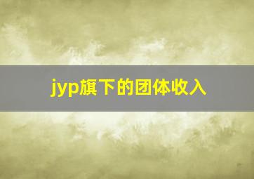 jyp旗下的团体收入