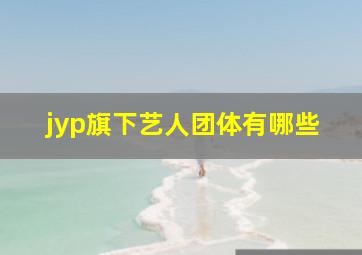 jyp旗下艺人团体有哪些