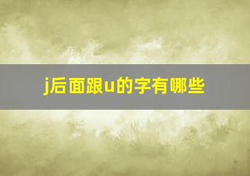 j后面跟u的字有哪些