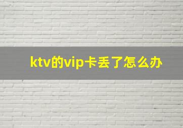 ktv的vip卡丢了怎么办