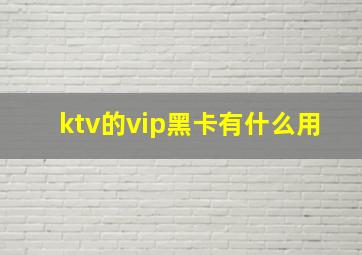 ktv的vip黑卡有什么用