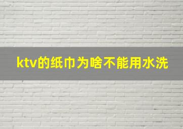 ktv的纸巾为啥不能用水洗