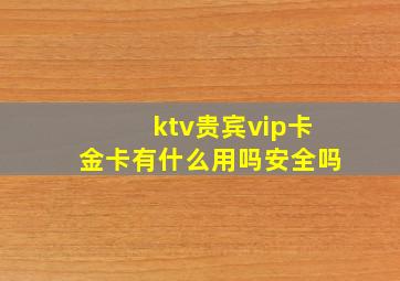 ktv贵宾vip卡金卡有什么用吗安全吗