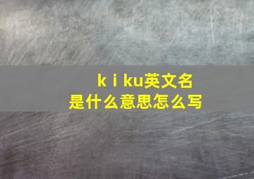 kⅰku英文名是什么意思怎么写