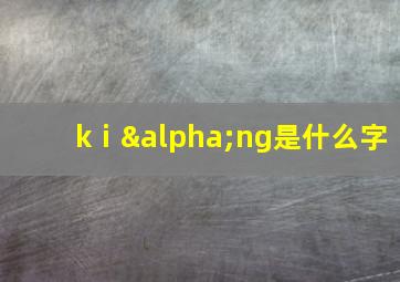 kⅰαng是什么字