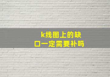 k线图上的缺口一定需要补吗