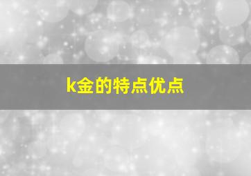 k金的特点优点