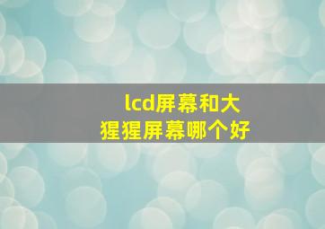 lcd屏幕和大猩猩屏幕哪个好