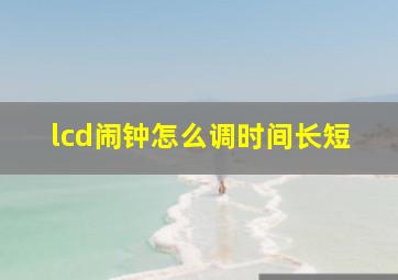 lcd闹钟怎么调时间长短