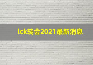 lck转会2021最新消息