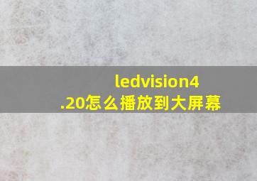 ledvision4.20怎么播放到大屏幕