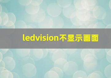 ledvision不显示画面