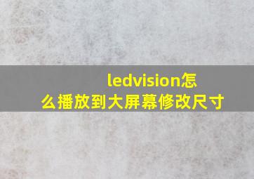 ledvision怎么播放到大屏幕修改尺寸