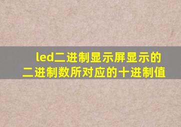 led二进制显示屏显示的二进制数所对应的十进制值