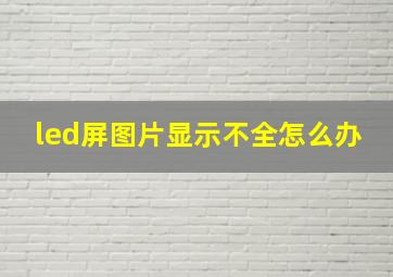 led屏图片显示不全怎么办