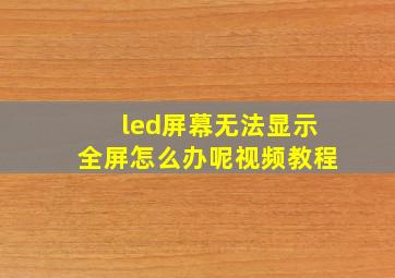 led屏幕无法显示全屏怎么办呢视频教程