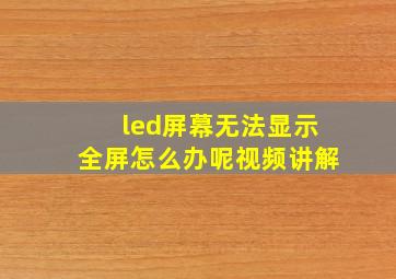 led屏幕无法显示全屏怎么办呢视频讲解