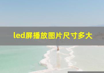 led屏播放图片尺寸多大