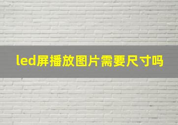 led屏播放图片需要尺寸吗