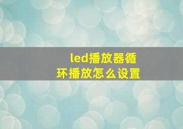 led播放器循环播放怎么设置