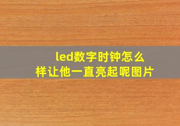 led数字时钟怎么样让他一直亮起呢图片