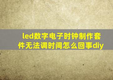 led数字电子时钟制作套件无法调时间怎么回事diy