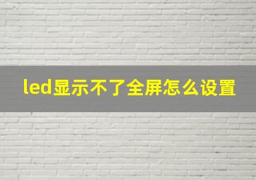 led显示不了全屏怎么设置