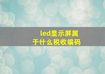 led显示屏属于什么税收编码