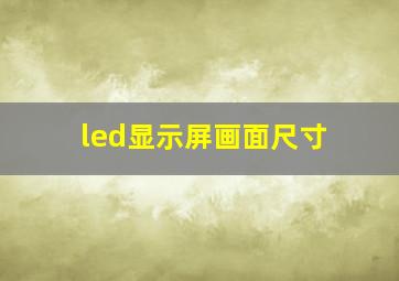 led显示屏画面尺寸