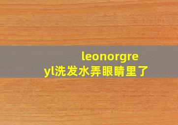 leonorgreyl洗发水弄眼睛里了