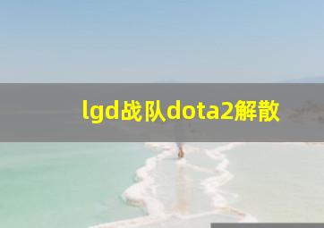 lgd战队dota2解散