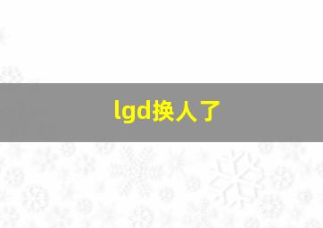 lgd换人了