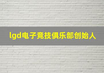 lgd电子竞技俱乐部创始人