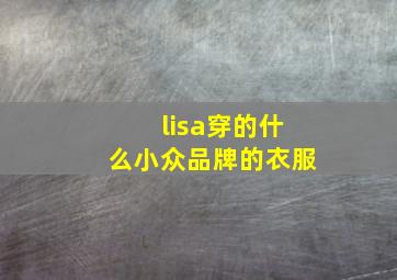 lisa穿的什么小众品牌的衣服