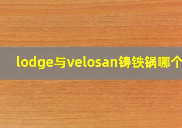 lodge与velosan铸铁锅哪个好