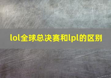 lol全球总决赛和lpl的区别