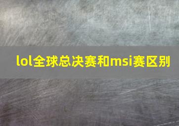 lol全球总决赛和msi赛区别