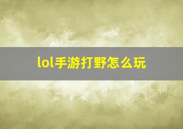 lol手游打野怎么玩