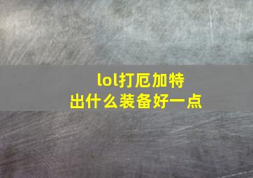 lol打厄加特出什么装备好一点