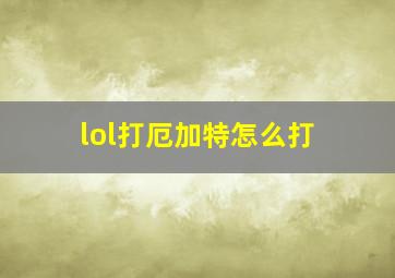 lol打厄加特怎么打