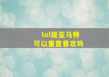 lol提亚马特可以重置普攻吗