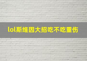 lol斯维因大招吃不吃重伤