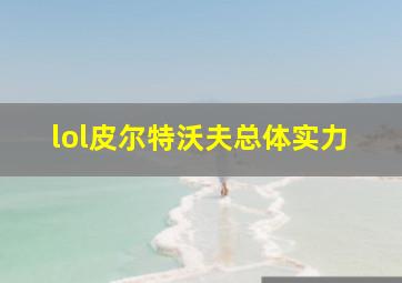 lol皮尔特沃夫总体实力