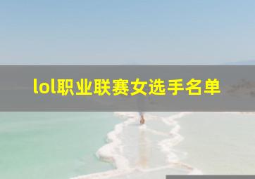 lol职业联赛女选手名单