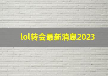 lol转会最新消息2023