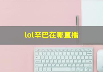 lol辛巴在哪直播