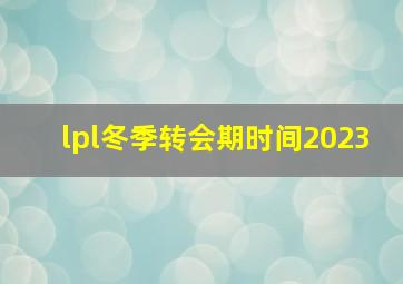 lpl冬季转会期时间2023