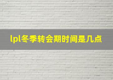 lpl冬季转会期时间是几点