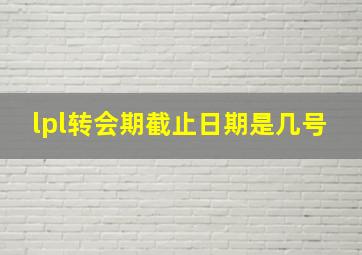 lpl转会期截止日期是几号