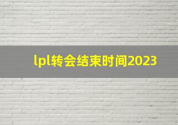 lpl转会结束时间2023